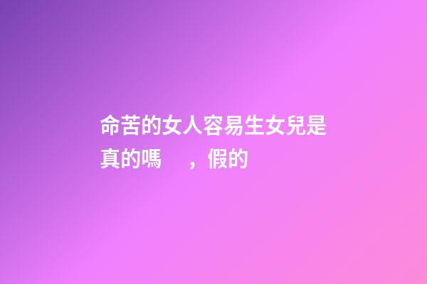 命苦的女人容易生女兒是真的嗎，假的